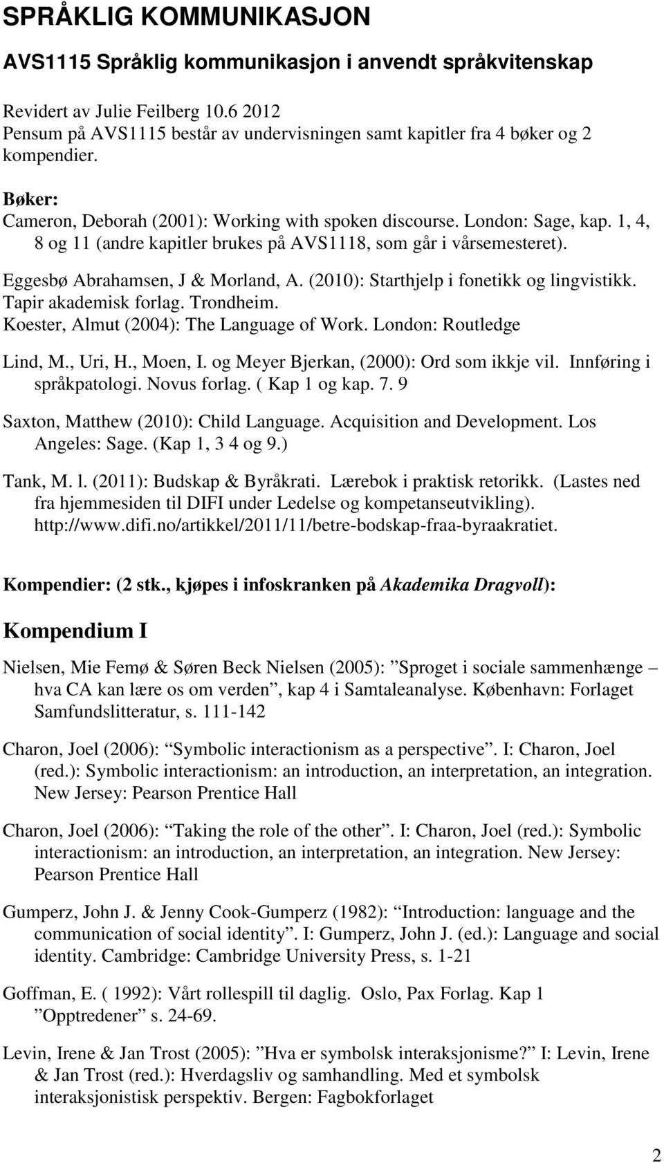 1, 4, 8 og 11 (andre kapitler brukes på AVS1118, som går i vårsemesteret). Eggesbø Abrahamsen, J & Morland, A. (2010): Starthjelp i fonetikk og lingvistikk. Tapir akademisk forlag. Trondheim.