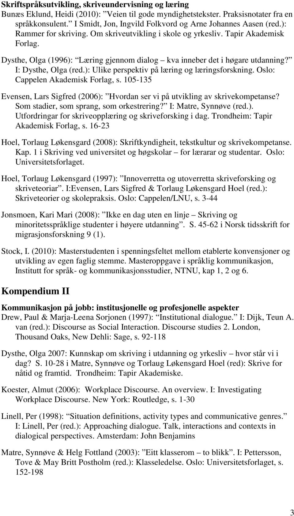 Dysthe, Olga (1996): Læring gjennom dialog kva inneber det i høgare utdanning? I: Dysthe, Olga (red.): Ulike perspektiv på læring og læringsforskning. Oslo: Cappelen Akademisk Forlag, s.