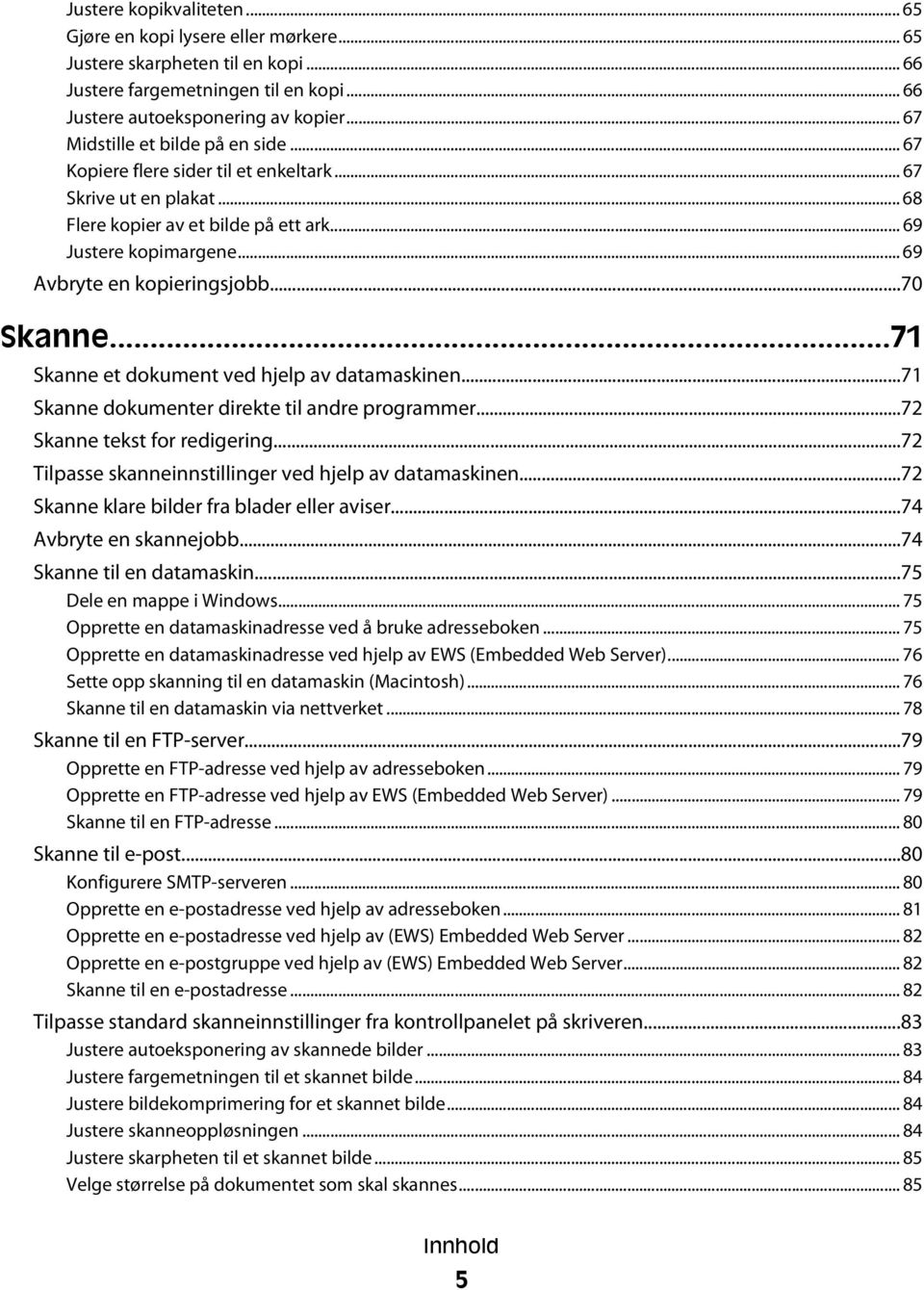 .. 69 Avbryte en kopieringsjobb...70 Skanne...71 Skanne et dokument ved hjelp av datamaskinen...71 Skanne dokumenter direkte til andre programmer...72 Skanne tekst for redigering.