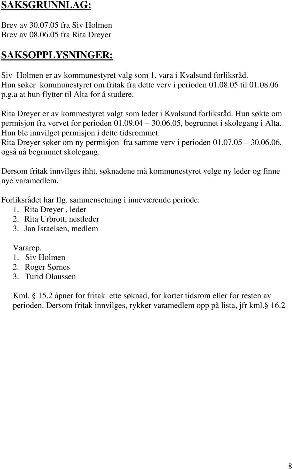 Hun søkte om permisjon fra vervet for perioden 01.09.04 30.06.05, begrunnet i skolegang i Alta. Hun ble innvilget permisjon i dette tidsrommet.