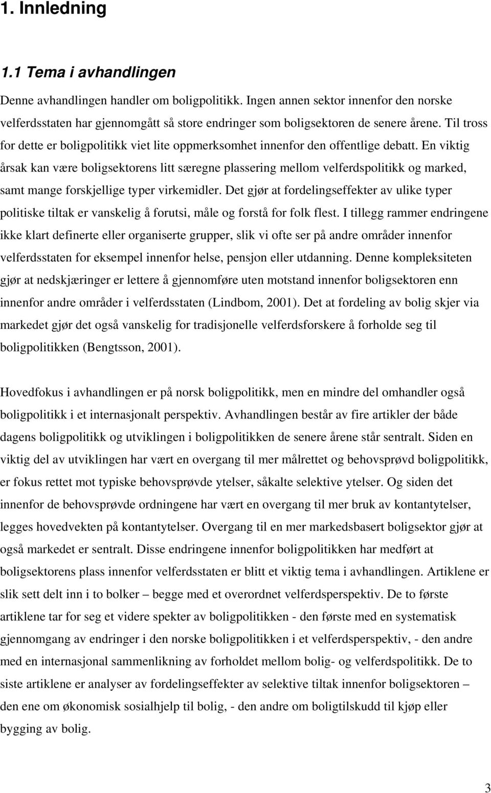 Til tross for dette er boligpolitikk viet lite oppmerksomhet innenfor den offentlige debatt.