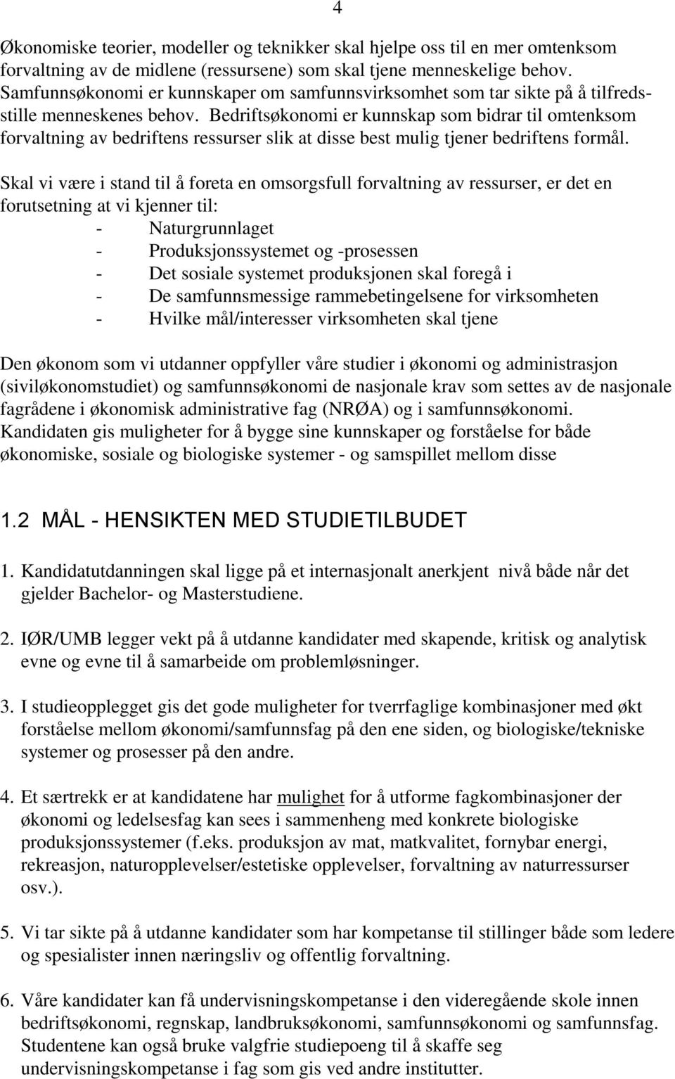 Bedriftsøkonomi er kunnskap som bidrar til omtenksom forvaltning av bedriftens ressurser slik at disse best mulig tjener bedriftens formål.