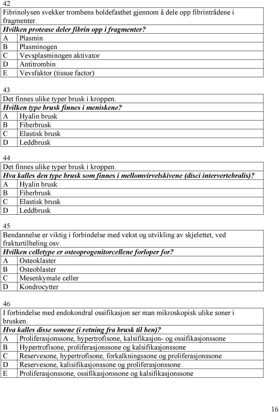 A Hyalin brusk B Fiberbrusk C Elastisk brusk D Leddbrusk 44 Det finnes ulike typer brusk i kroppen. Hva kalles den type brusk som finnes i mellomvirvelskivene (disci intervertebralis)?