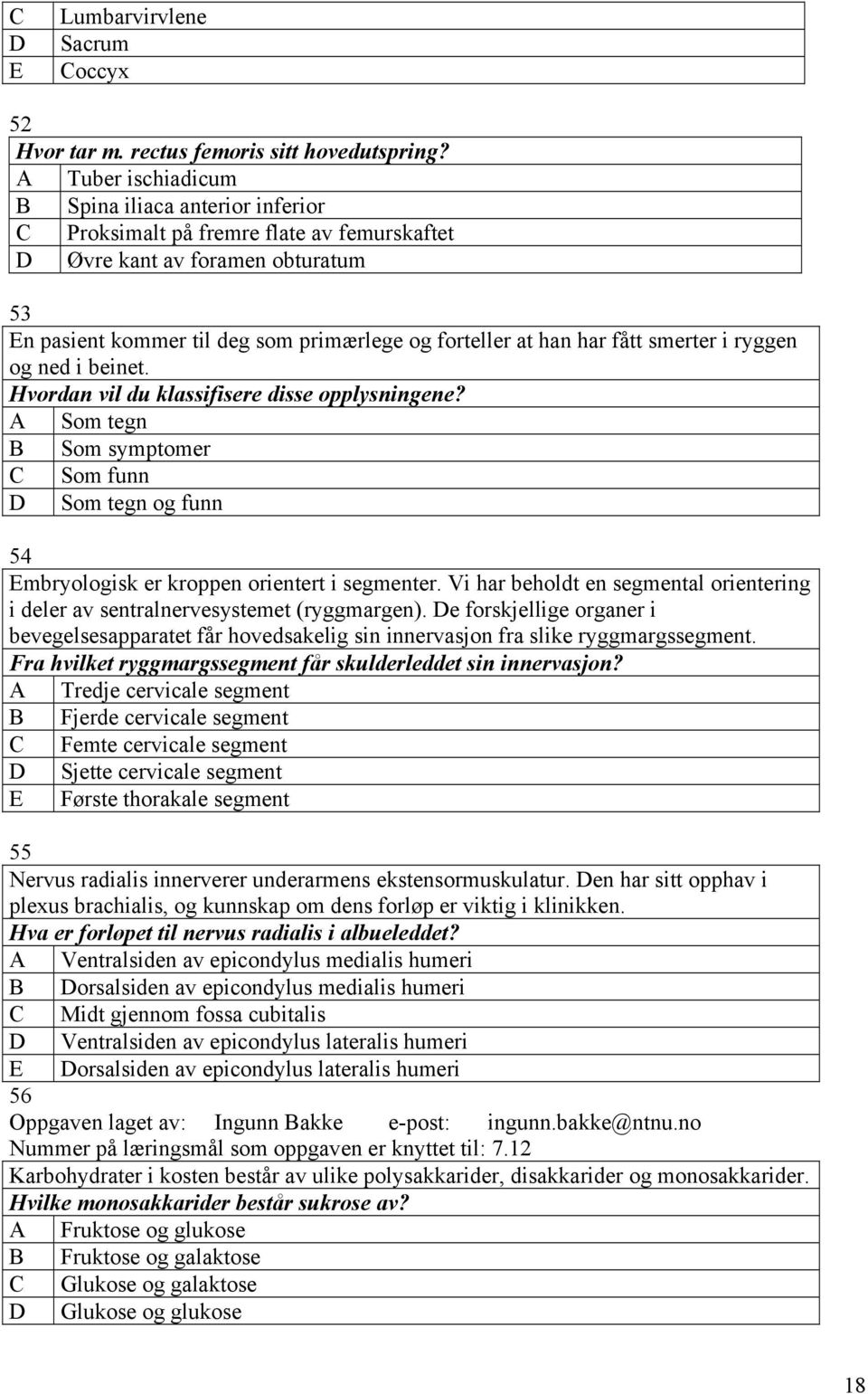 fått smerter i ryggen og ned i beinet. Hvordan vil du klassifisere disse opplysningene? A Som tegn B Som symptomer C Som funn D Som tegn og funn 54 Embryologisk er kroppen orientert i segmenter.