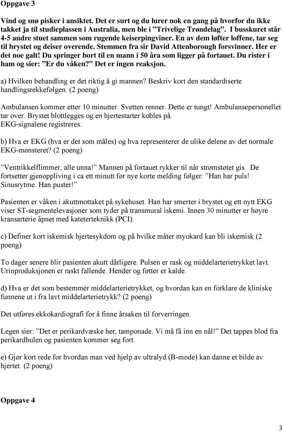 Her er det noe galt! Du springer bort til en mann i 50 åra som ligger på fortauet. Du rister i ham og sier: Er du våken? Det er ingen reaksjon. a) Hvilken behandling er det riktig å gi mannen?