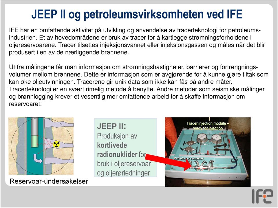 Tracer tilsettes injeksjonsvannet eller injeksjonsgassen og måles når det blir produsert i en av de nærliggende brønnene.