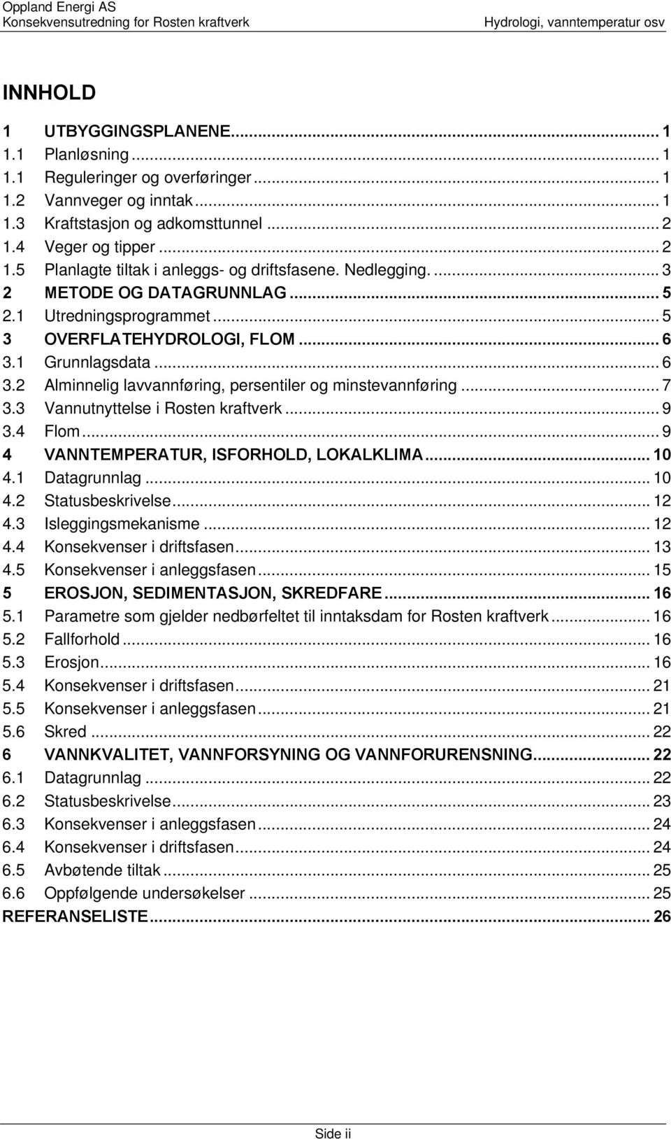 .. 6 3.2 Alminnelig lavvannføring, persentiler og minstevannføring... 7 3.3 Vannutnyttelse i Rosten kraftverk... 9 3.4 Flom... 9 4 VANNTEMPERATUR, ISFORHOLD, LOKALKLIMA... 10 4.1 Datagrunnlag... 10 4.2 Statusbeskrivelse.