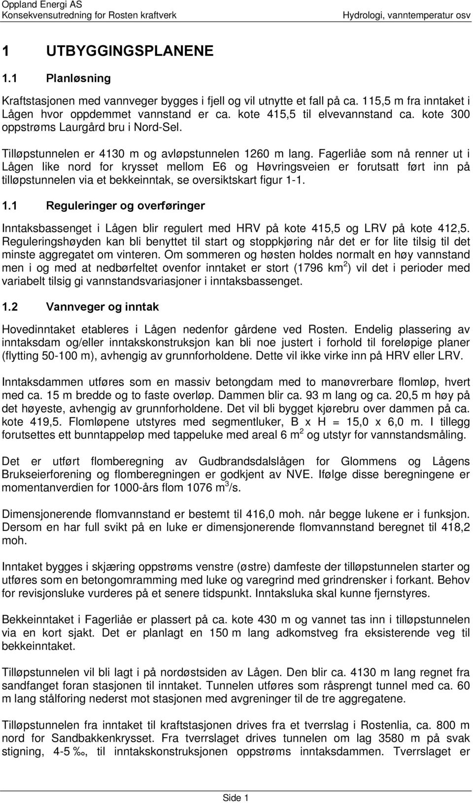 Fagerliåe som nå renner ut i Lågen like nord for krysset mellom E6 og Høvringsveien er forutsatt ført inn på tilløpstunnelen via et bekkeinntak, se oversiktskart figur 1-