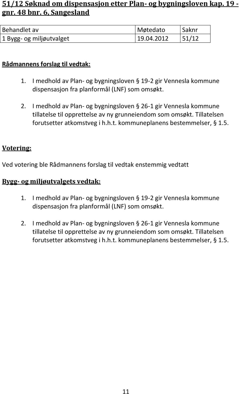 I medhold av Plan- og bygningsloven 26-1 gir Vennesla kommune tillatelse til opprettelse av ny grunneiendom som omsøkt. Tillatelsen forutsetter atkomstveg i h.h.t. kommuneplanens bestemmelser, 1.5.