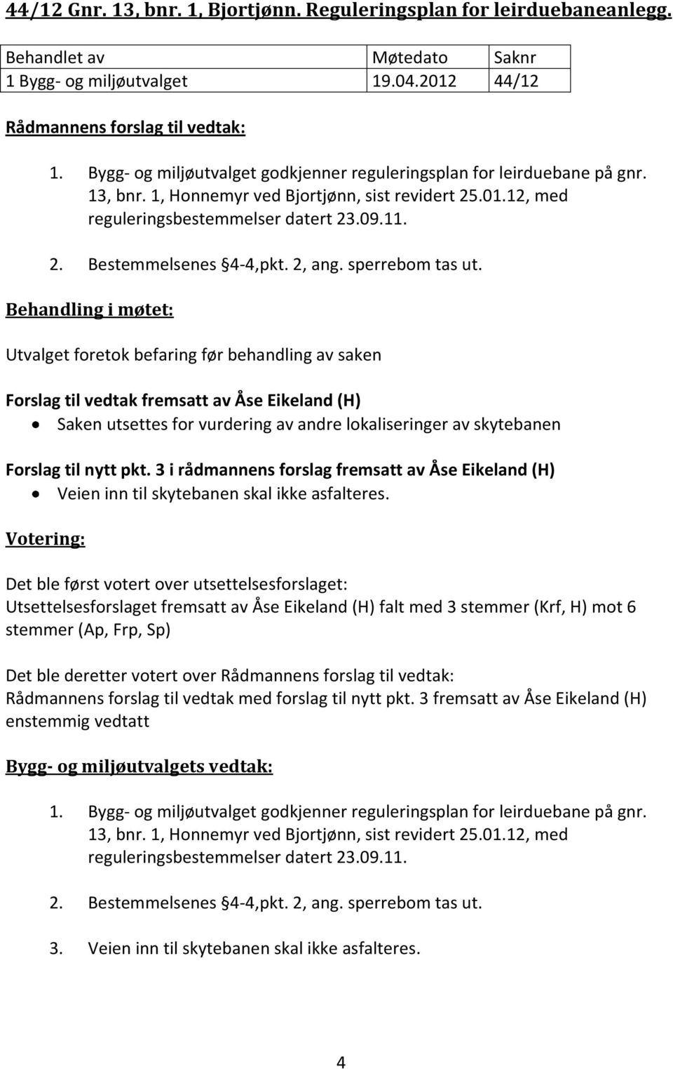 Behandling i møtet: Utvalget foretok befaring før behandling av saken Forslag til vedtak fremsatt av Åse Eikeland (H) Saken utsettes for vurdering av andre lokaliseringer av skytebanen Forslag til