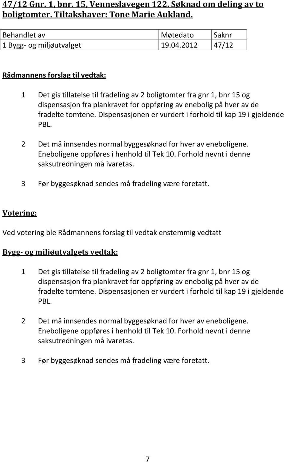 Dispensasjonen er vurdert i forhold til kap 19 i gjeldende PBL. 2 Det må innsendes normal byggesøknad for hver av eneboligene. Eneboligene oppføres i henhold til Tek 10.