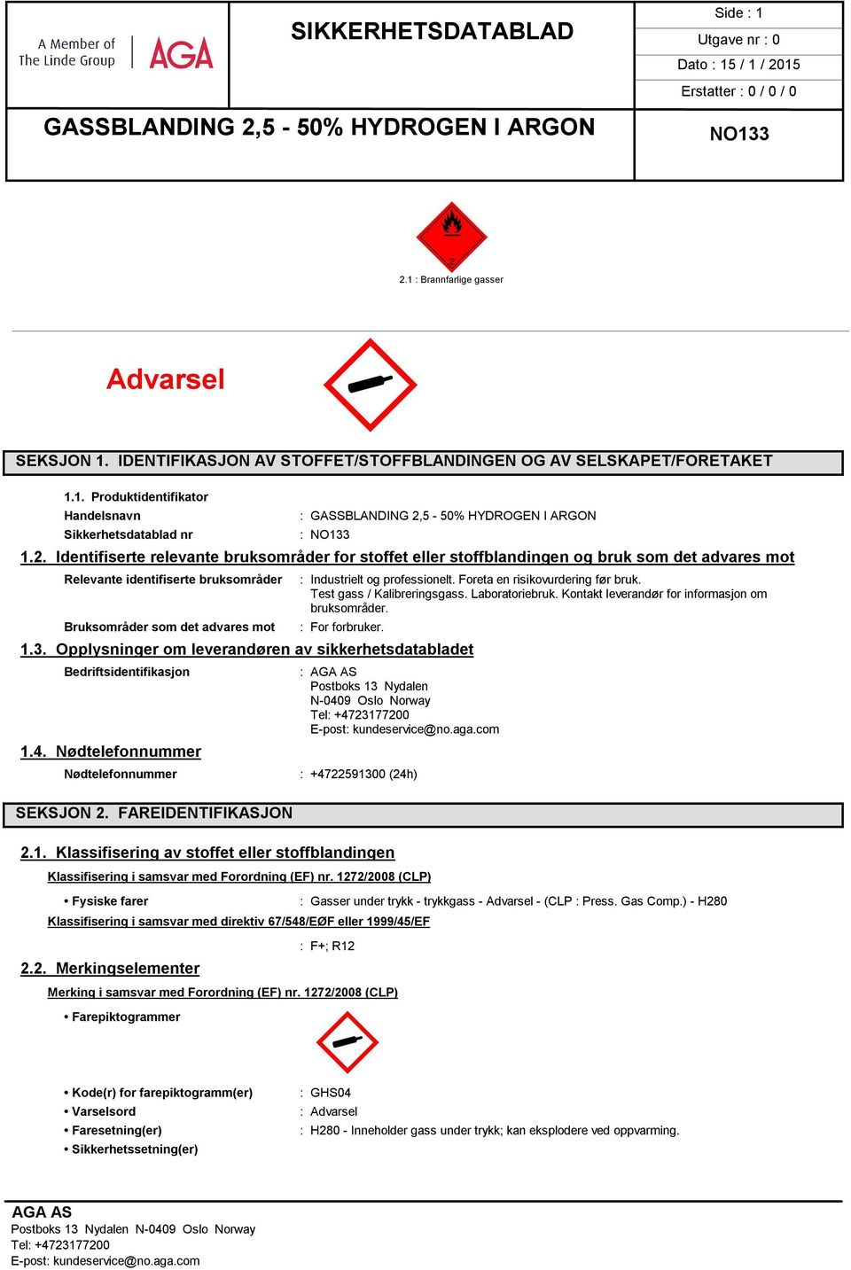 Identifiserte relevante bruksområder for stoffet eller stoffblandingen og bruk som det advares mot Relevante identifiserte bruksområder Bruksområder som det advares mot : Industrielt og professionelt.