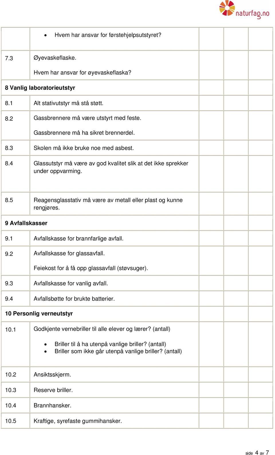 9 Avfallskasser 9.1 Avfallskasse for brannfarlige avfall. 9.2 Avfallskasse for glassavfall. Feiekost for å få opp glassavfall (støvsuger). 9.3 Avfallskasse for vanlig avfall. 9.4 Avfallsbøtte for brukte batterier.