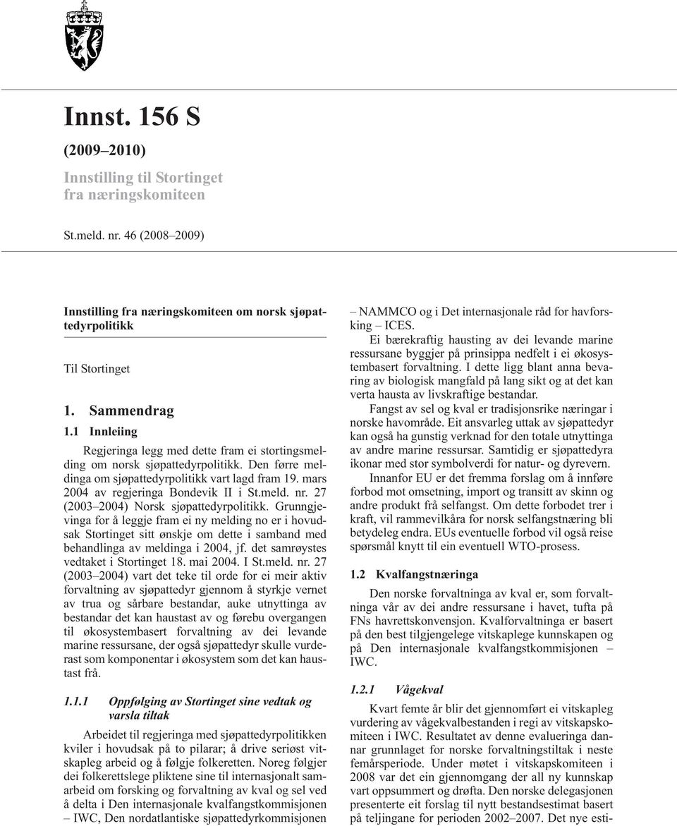 27 (2003 2004) Norsk sjøpattedyrpolitikk. Grunngjevinga for å leggje fram ei ny melding no er i hovudsak Stortinget sitt ønskje om dette i samband med behandlinga av meldinga i 2004, jf.