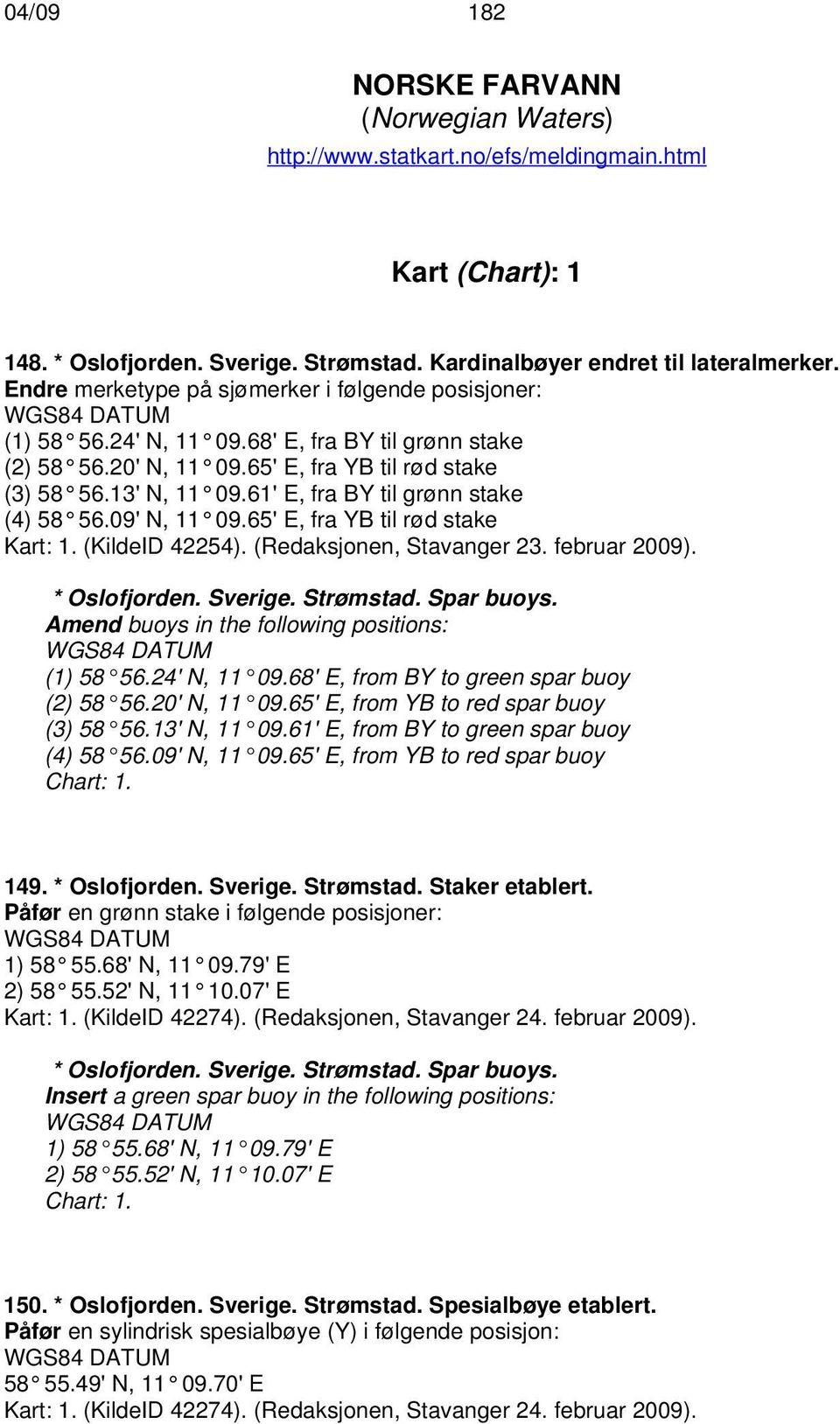 61' E, fra BY til grønn stake (4) 58 56.09' N, 11 09.65' E, fra YB til rød stake Kart: 1. (KildeID 42254). (Redaksjonen, Stavanger 23. februar 2009). * Oslofjorden. Sverige. Strømstad. Spar buoys.