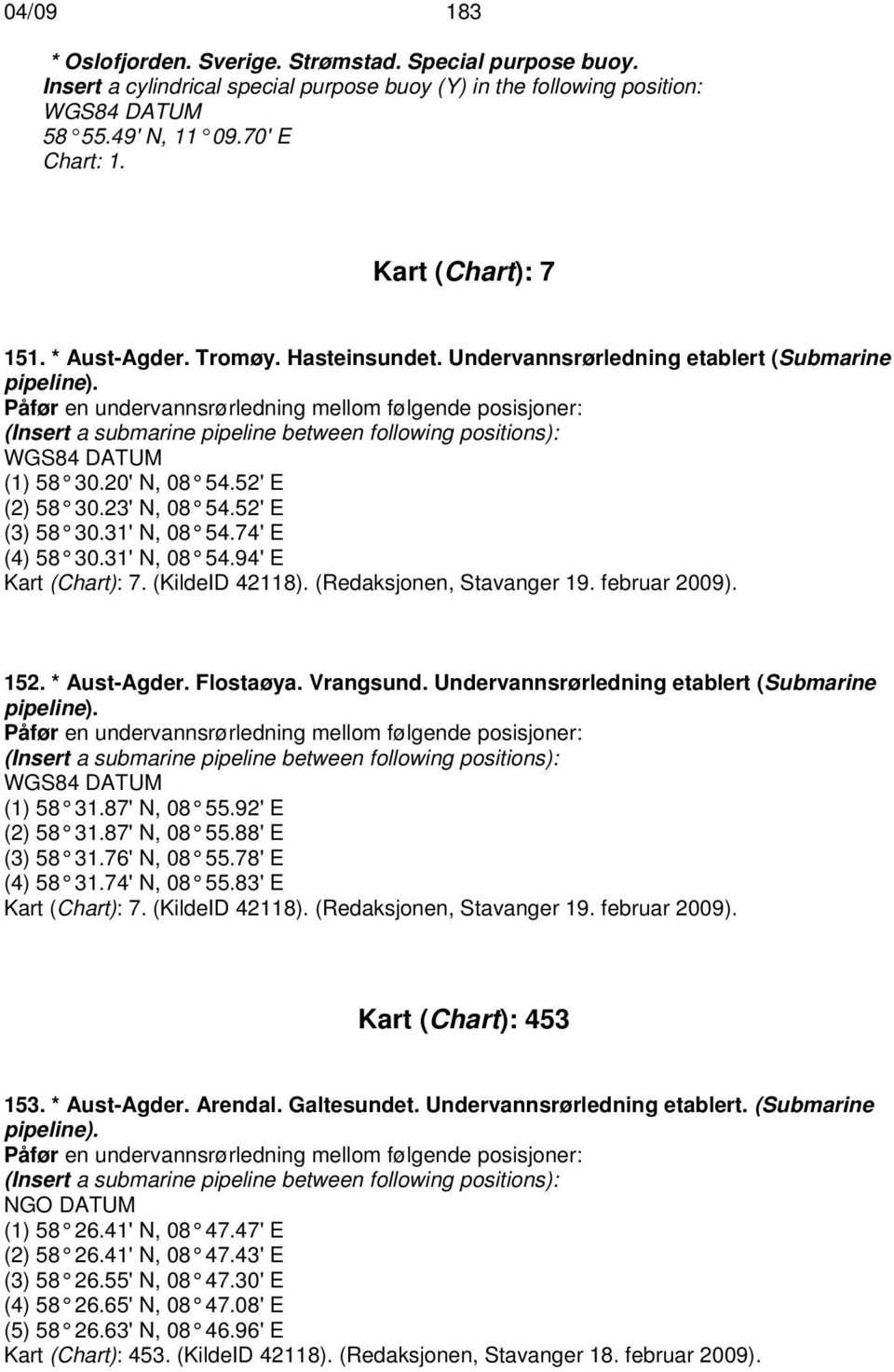 Påfør en undervannsrørledning mellom følgende posisjoner: (Insert a submarine pipeline between following positions): (1) 58 30.20' N, 08 54.52' E (2) 58 30.23' N, 08 54.52' E (3) 58 30.31' N, 08 54.