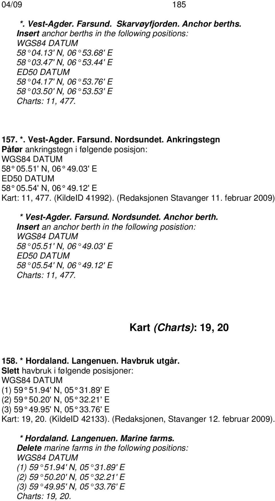12' E Kart: 11, 477. (KildeID 41992). (Redaksjonen Stavanger 11. februar 2009) * Vest-Agder. Farsund. Nordsundet. Anchor berth. Insert an anchor berth in the following posistion: 58 05.51' N, 06 49.