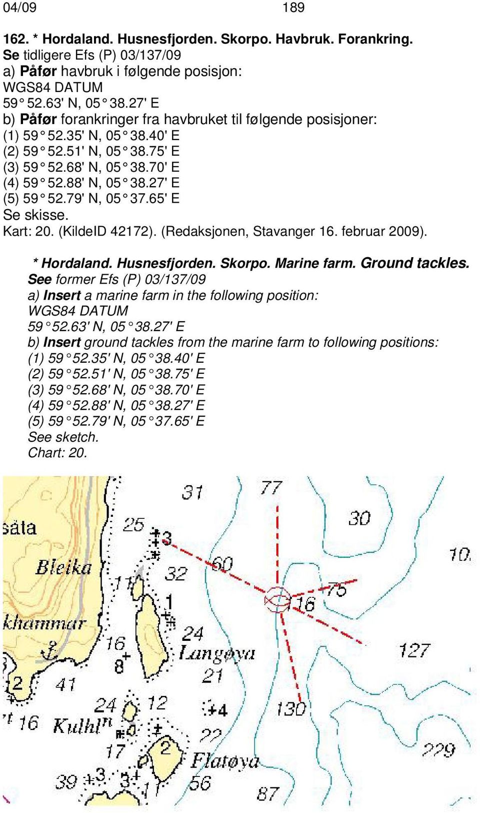 79' N, 05 37.65' E Se skisse. Kart: 20. (KildeID 42172). (Redaksjonen, Stavanger 16. februar 2009). * Hordaland. Husnesfjorden. Skorpo. Marine farm. Ground tackles.