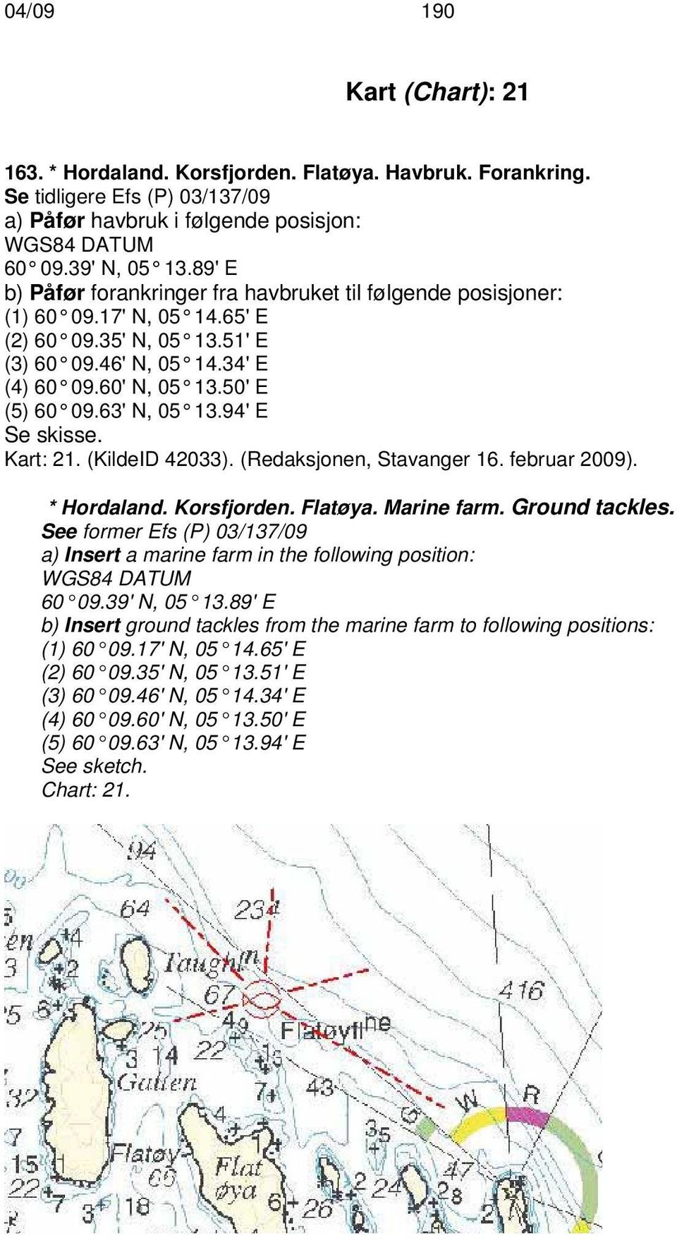63' N, 05 13.94' E Se skisse. Kart: 21. (KildeID 42033). (Redaksjonen, Stavanger 16. februar 2009). * Hordaland. Korsfjorden. Flatøya. Marine farm. Ground tackles.