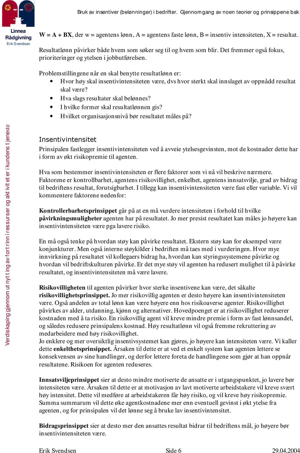 Problemstillingene når en skal benytte resultatlønn er: Hvor høy skal insentivintensiteten være, dvs hvor sterkt skal innslaget av oppnådd resultat skal være? Hva slags resultater skal belønnes?