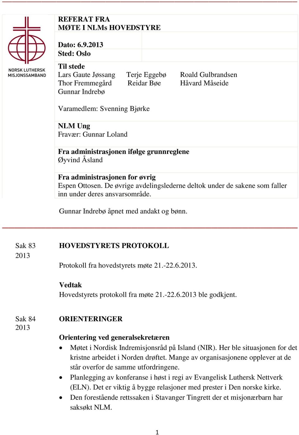 administrasjonen ifølge grunnreglene Øyvind Åsland Fra administrasjonen for øvrig Espen Ottosen. De øvrige avdelingslederne deltok under de sakene som faller inn under deres ansvarsområde.