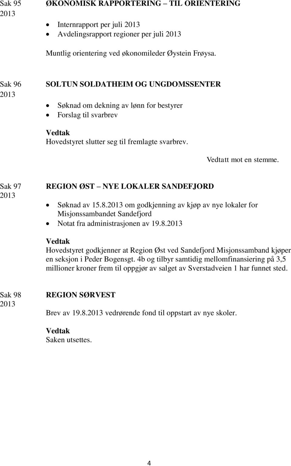 Sak 97 REGION ØST NYE LOKALER SANDEFJORD Søknad av 15.8. om godkjenning av kjøp av nye lokaler for Misjonssambandet Sandefjord Notat fra administrasjonen av 19.8. Hovedstyret godkjenner at Region Øst ved Sandefjord Misjonssamband kjøper en seksjon i Peder Bogensgt.