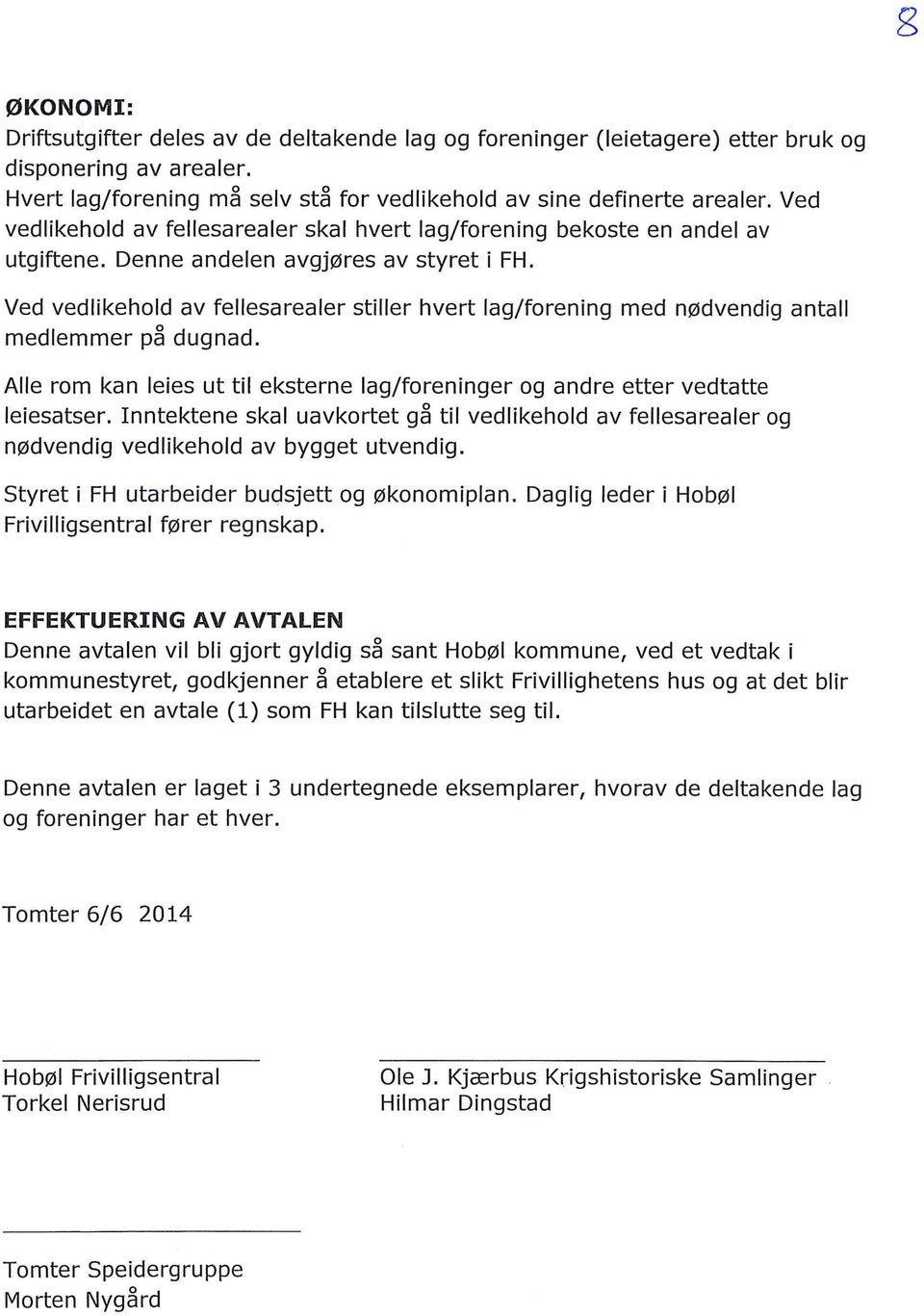 Ved vedlikehold av fellesarealer stiller hvert lag/forening med nødvendig antall medlemmer på dugnad. Alle rom kan leies ut til eksterne lag/foreninger og andre etter vedtatte leiesatser.