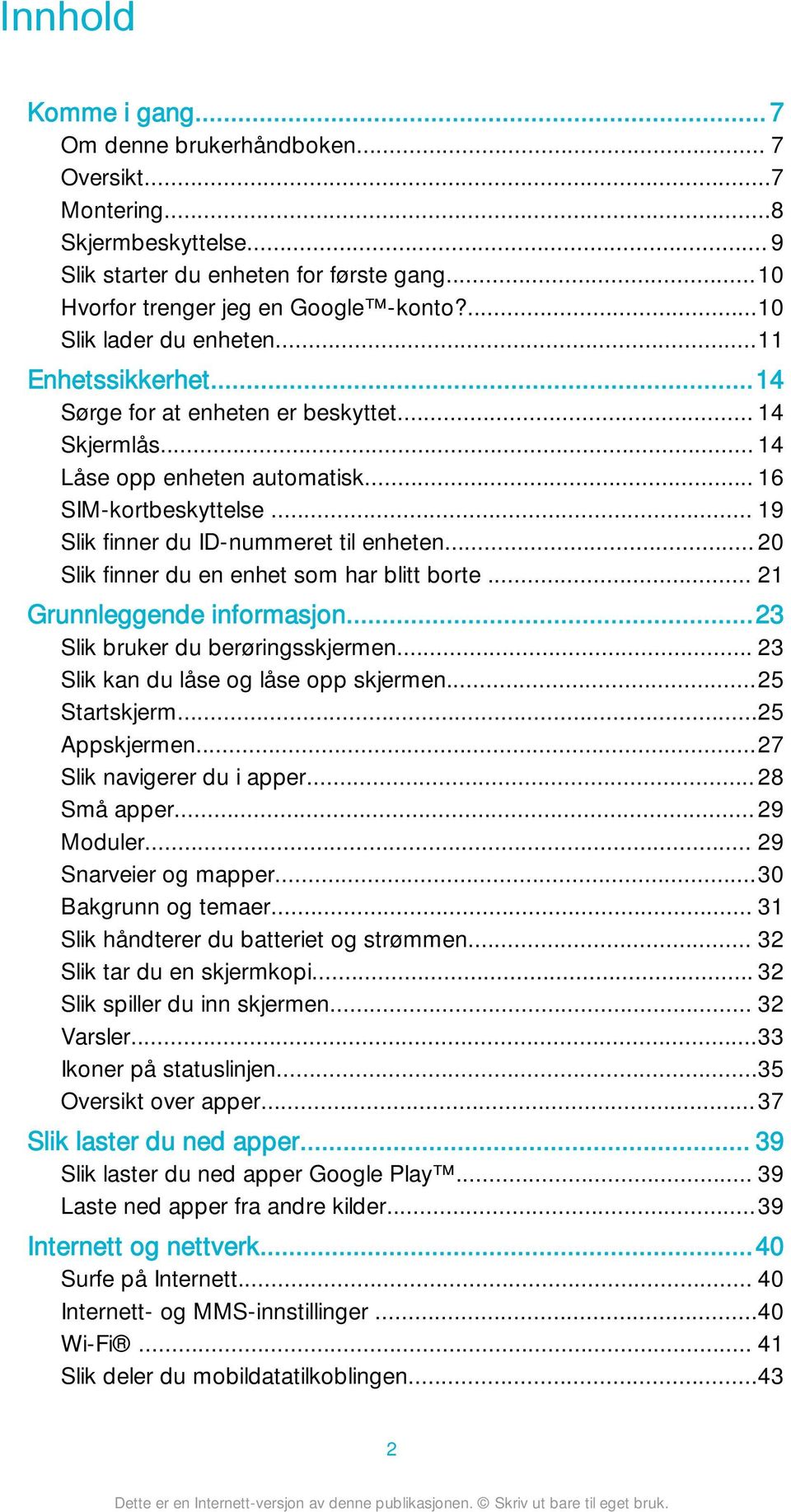 .. 19 Slik finner du ID-nummeret til enheten... 20 Slik finner du en enhet som har blitt borte... 21 Grunnleggende informasjon...23 Slik bruker du berøringsskjermen.