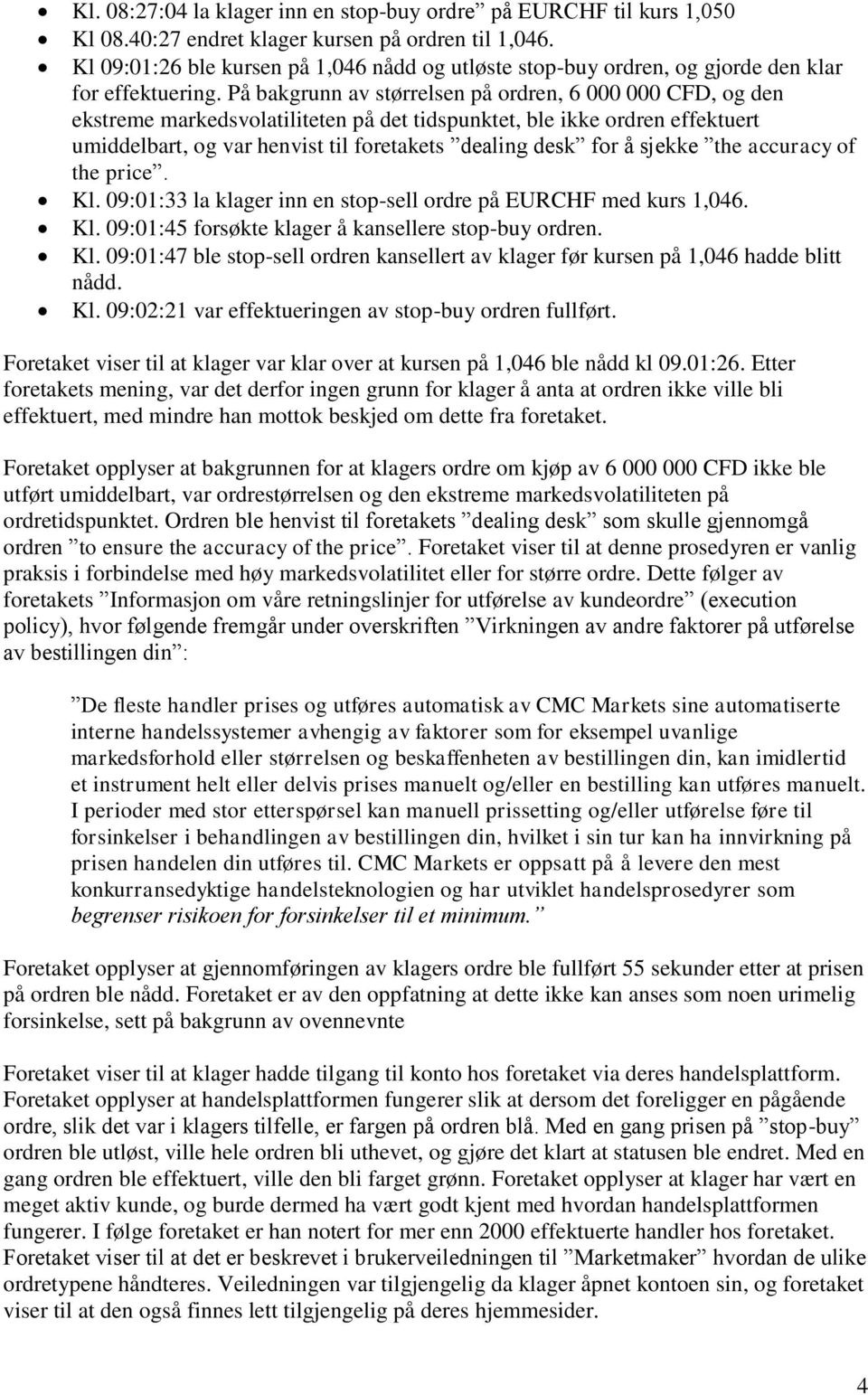 På bakgrunn av størrelsen på ordren, 6 000 000 CFD, og den ekstreme markedsvolatiliteten på det tidspunktet, ble ikke ordren effektuert umiddelbart, og var henvist til foretakets dealing desk for å