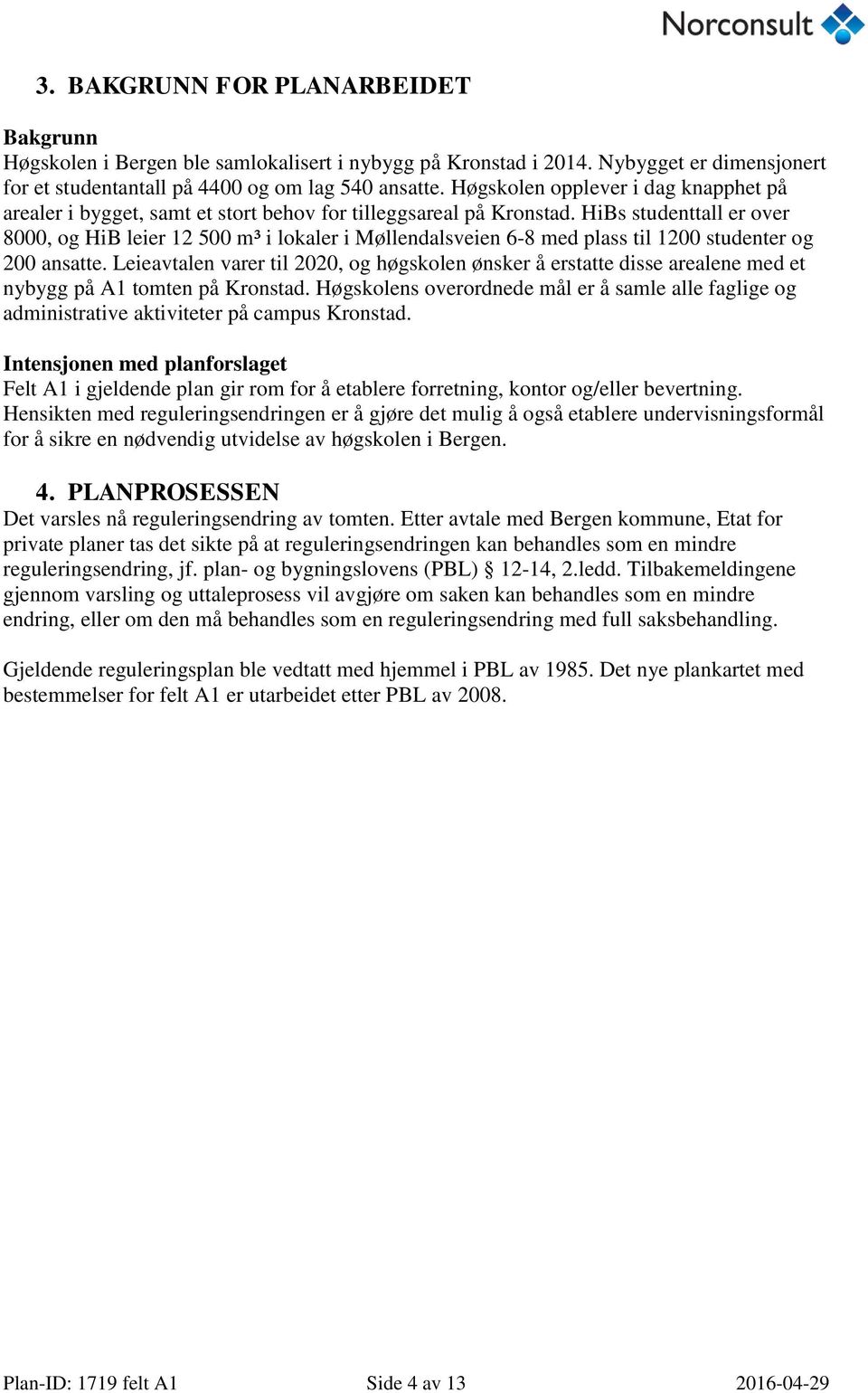 HiBs studenttall er over 8000, og HiB leier 12 500 m³ i lokaler i Møllendalsveien 6-8 med plass til 1200 studenter og 200 ansatte.