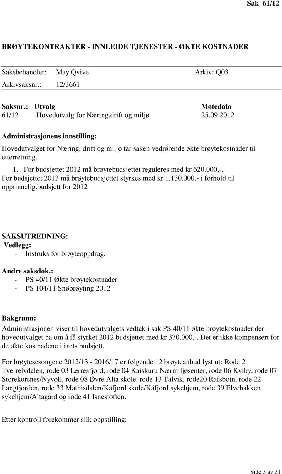 For budsjettet 2012 må brøytebudsjettet reguleres med kr 620.000,-. For budsjettet 2013 må brøytebudsjettet styrkes med kr 1.130.000,- i forhold til opprinnelig.