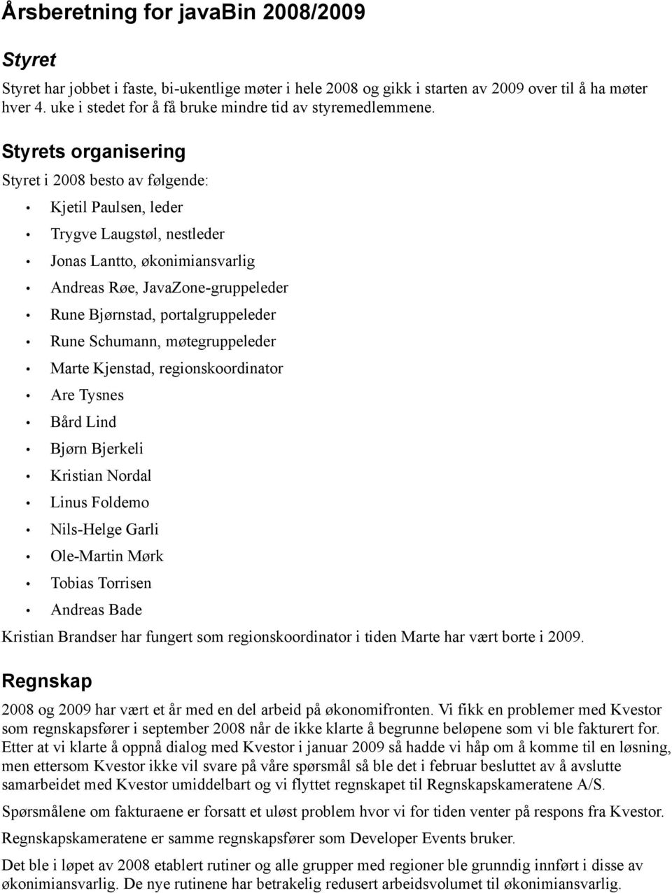 Styrets organisering Styret i 2008 besto av følgende: Kjetil Paulsen, leder Trygve Laugstøl, nestleder Jonas Lantto, økonimiansvarlig Andreas Røe, JavaZone-gruppeleder Rune Bjørnstad,