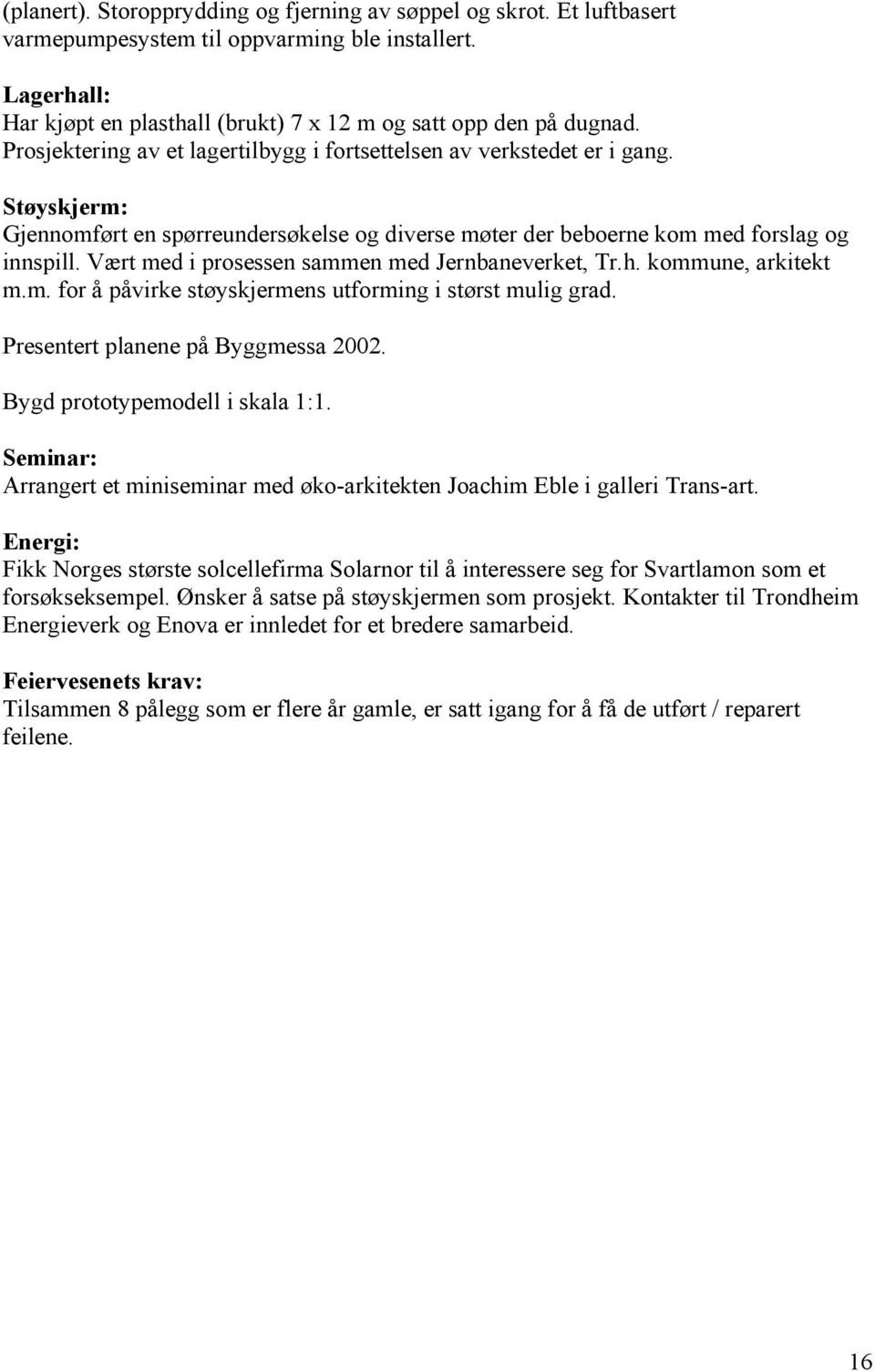 Vært med i prosessen sammen med Jernbaneverket, Tr.h. kommune, arkitekt m.m. for å påvirke støyskjermens utforming i størst mulig grad. Presentert planene på Byggmessa 2002.