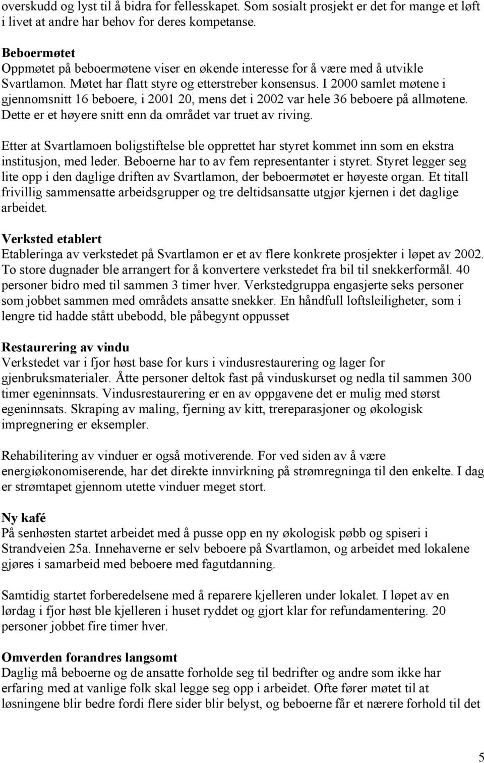 I 2000 samlet møtene i gjennomsnitt 16 beboere, i 2001 20, mens det i 2002 var hele 36 beboere på allmøtene. Dette er et høyere snitt enn da området var truet av riving.