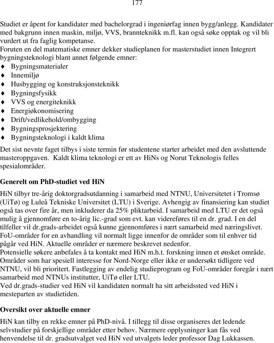 Foruten en del matematiske emner dekker studieplanen for masterstudiet innen Integrert bygningsteknologi blant annet følgende emner: Bygningsmaterialer Innemiljø Husbygging og konstruksjonsteknikk