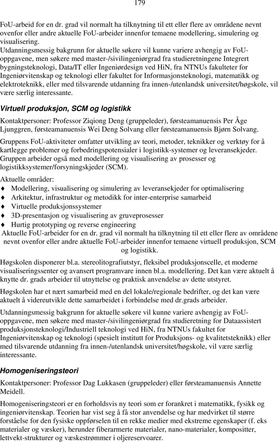 for Informasjonsteknologi, matematikk og elektroteknikk, eller med tilsvarende utdanning fra innen-/utenlandsk universitet/høgskole, vil være særlig interessante.