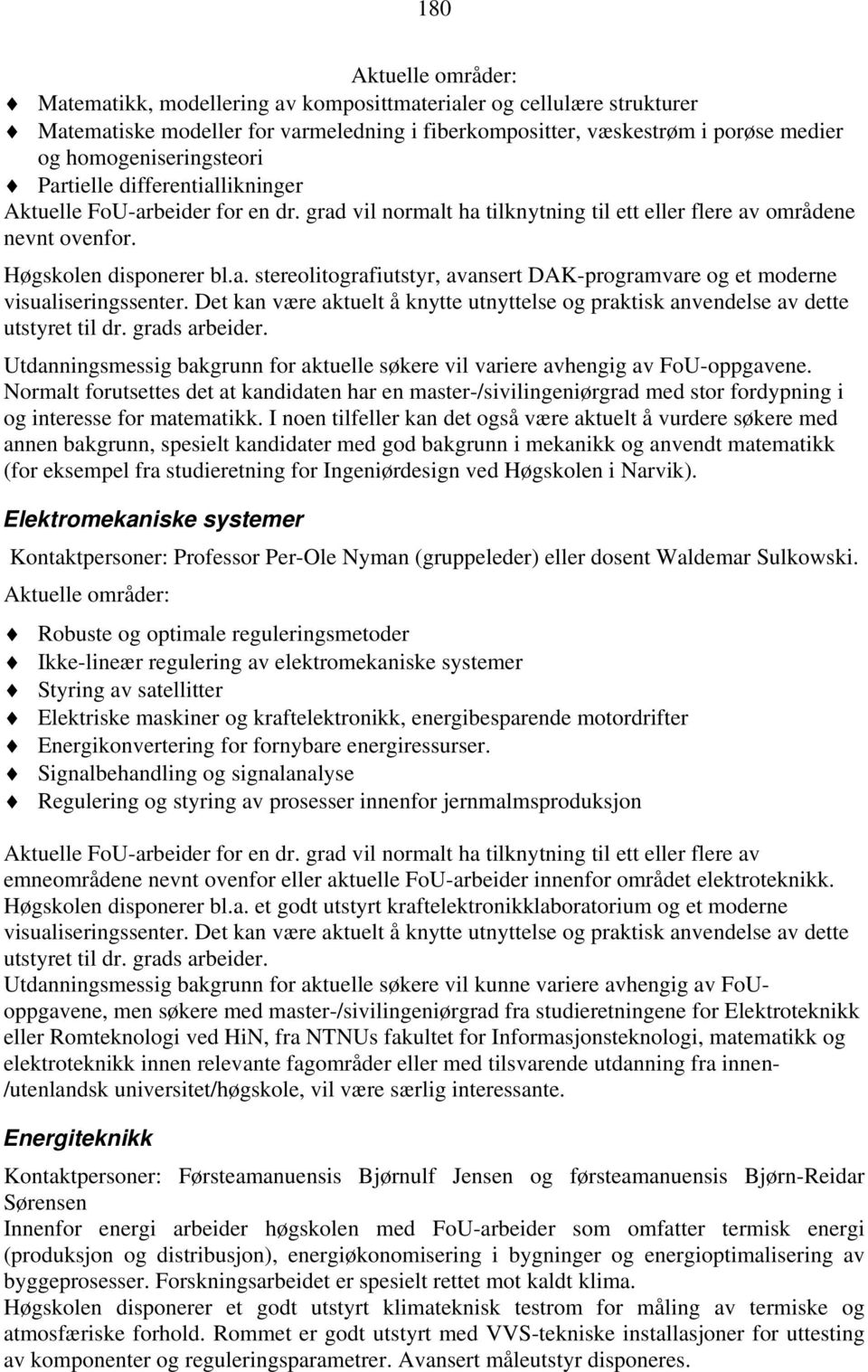 Det kan være aktuelt å knytte utnyttelse og praktisk anvendelse av dette utstyret til dr. grads arbeider. Utdanningsmessig bakgrunn for aktuelle søkere vil variere avhengig av FoU-oppgavene.