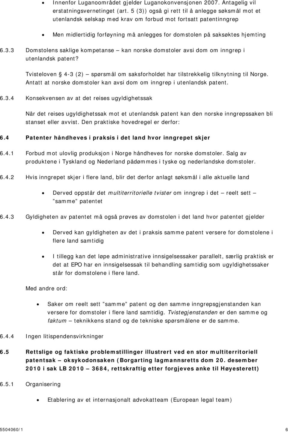 Tvisteloven 4-3 (2) spørsmål om saksforholdet har tilstrekkelig tilknytning til Norge. Antatt at norske domstoler kan avsi dom om inngrep i utenlandsk patent. 6.3.4 Konsekvensen av at det reises ugyldighetssak Når det reises ugyldighetssak mot et utenlandsk patent kan den norske inngrepssaken bli stanset eller avvist.