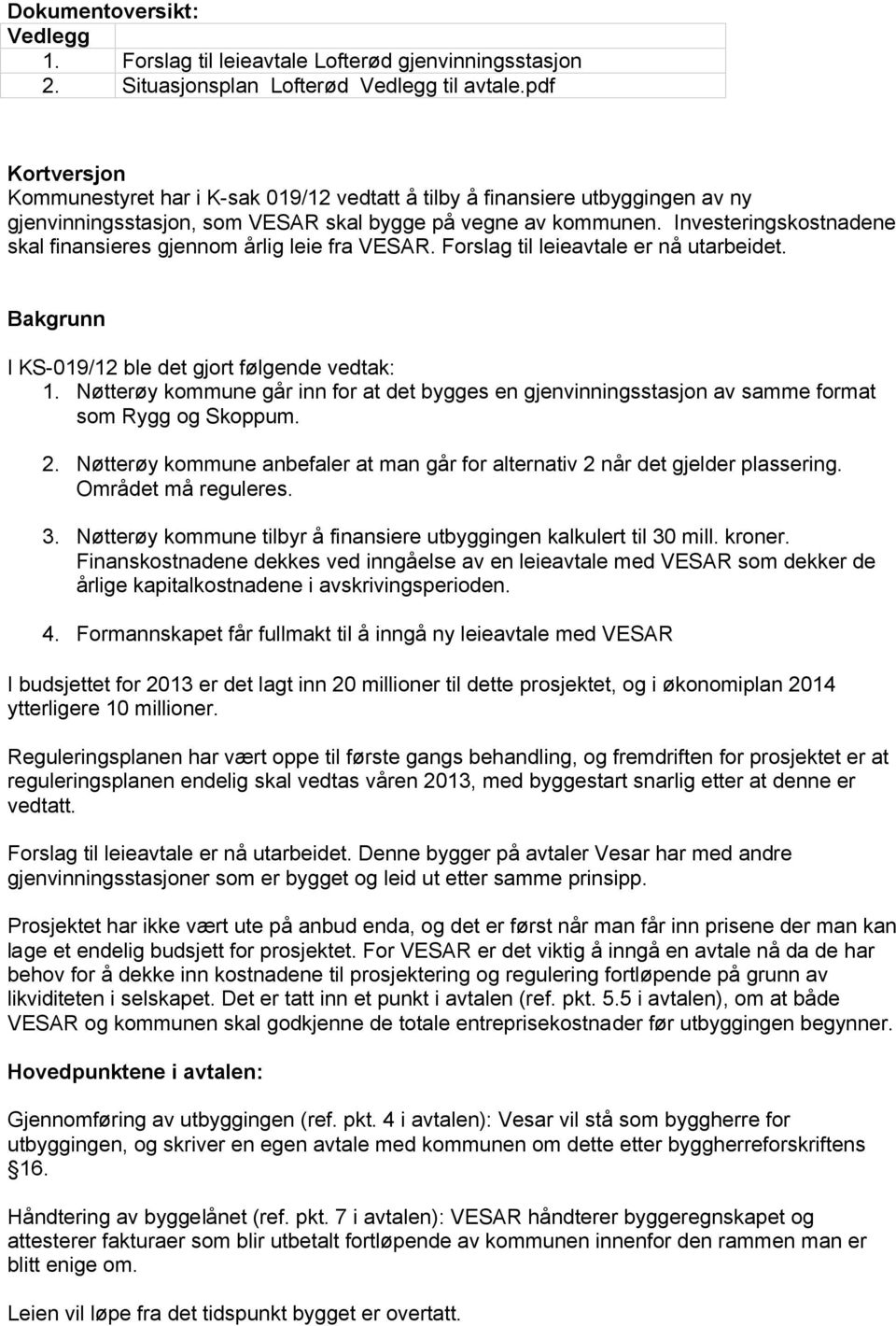 Investeringskostnadene skal finansieres gjennom årlig leie fra VESAR. Forslag til leieavtale er nå utarbeidet. Bakgrunn I KS-019/12 ble det gjort følgende vedtak: 1.