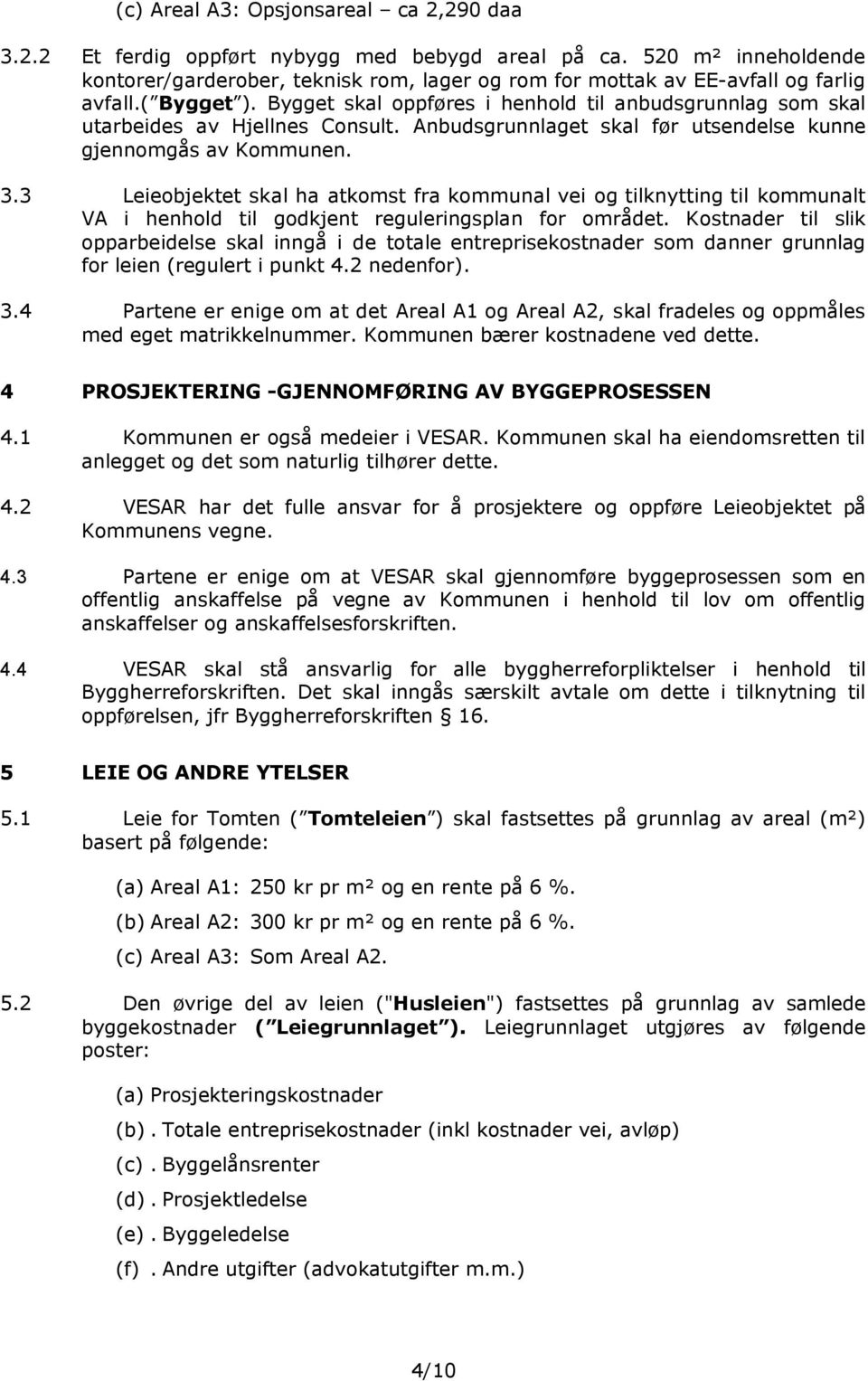 Bygget skal oppføres i henhold til anbudsgrunnlag som skal utarbeides av Hjellnes Consult. Anbudsgrunnlaget skal før utsendelse kunne gjennomgås av Kommunen. 3.