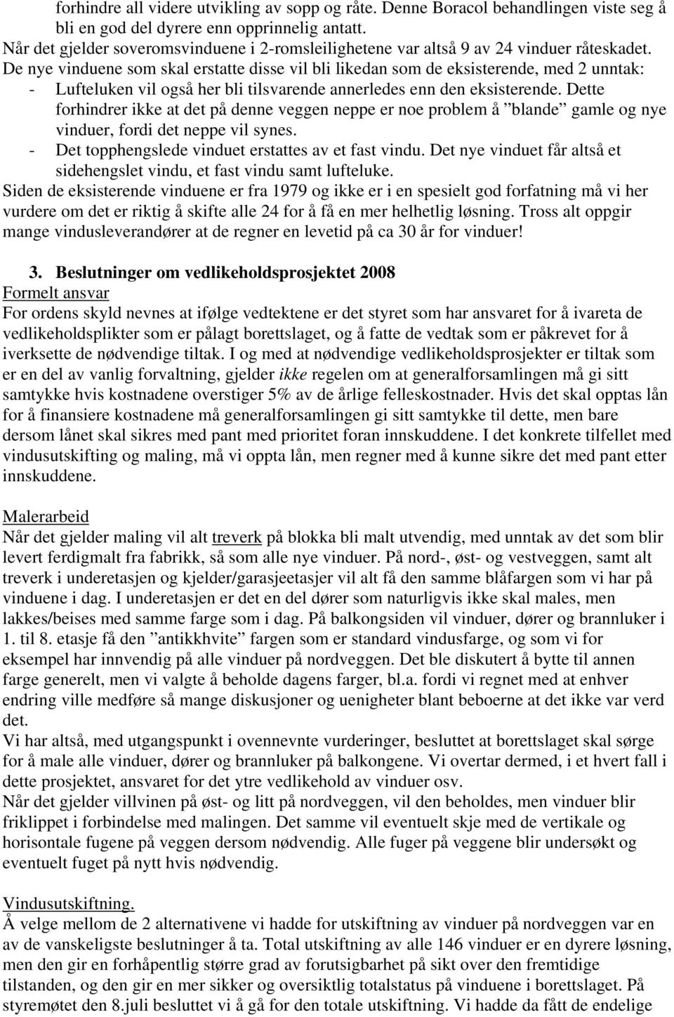 De nye vinduene som skal erstatte disse vil bli likedan som de eksisterende, med 2 unntak: - Lufteluken vil også her bli tilsvarende annerledes enn den eksisterende.