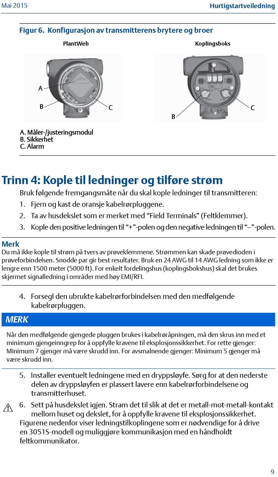 Ta av husdekslet som er merket med Field Terminals (Feltklemmer). 3. Kople den positive ledningen til + -polen og den negative ledningen til -polen.