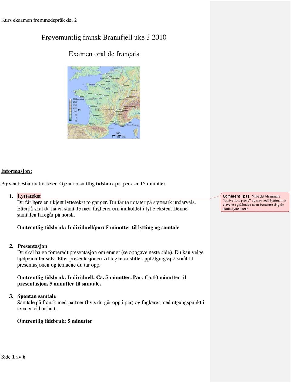 Denne samtalen foregår på norsk. Comment [p1]: Ville det bli mindre skrive-fort-prøve og mer reell lytting hvis elevene også hadde noen bestemte ting de skulle lytte etter?