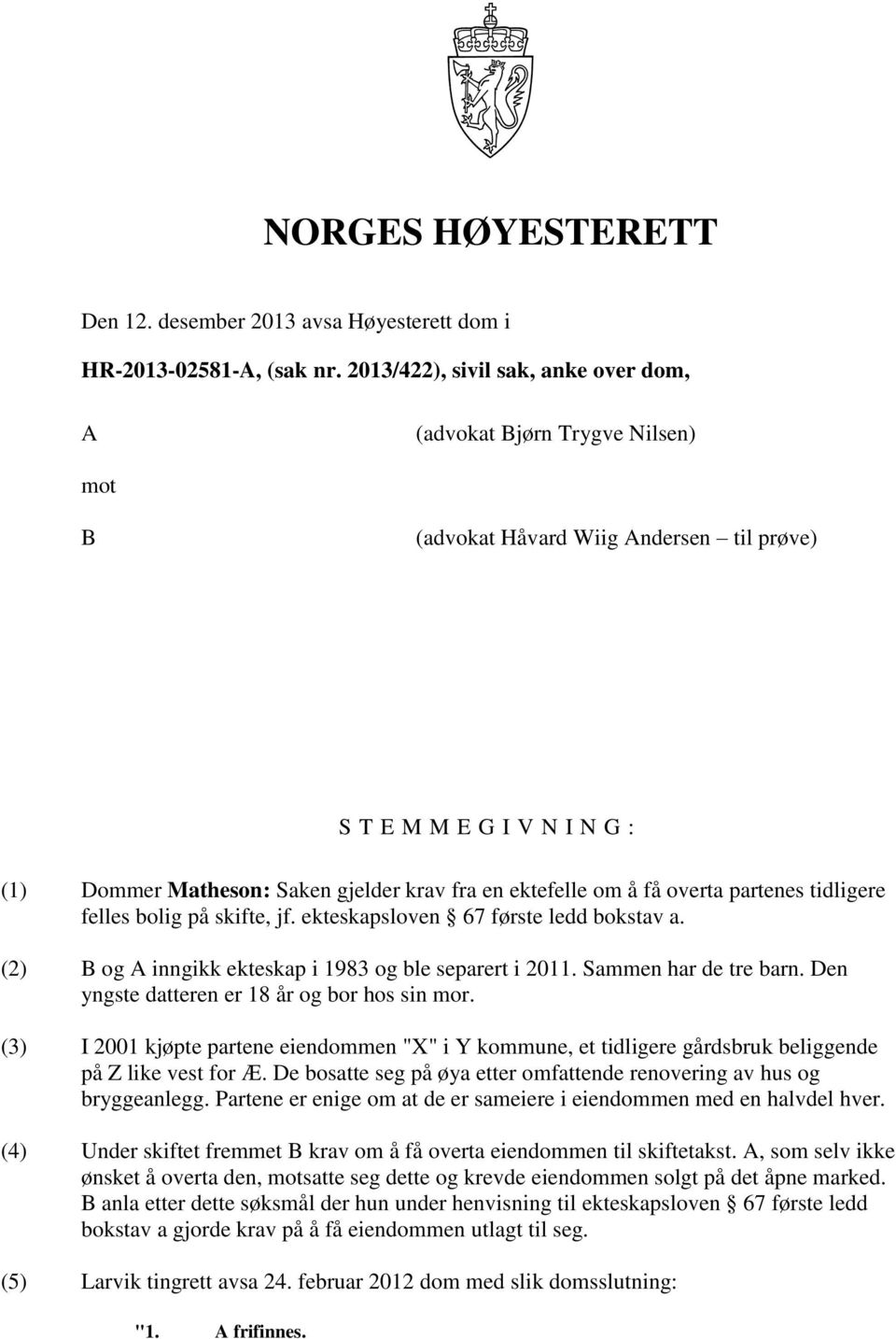 ektefelle om å få overta partenes tidligere felles bolig på skifte, jf. ekteskapsloven 67 første ledd bokstav a. (2) B og A inngikk ekteskap i 1983 og ble separert i 2011. Sammen har de tre barn.