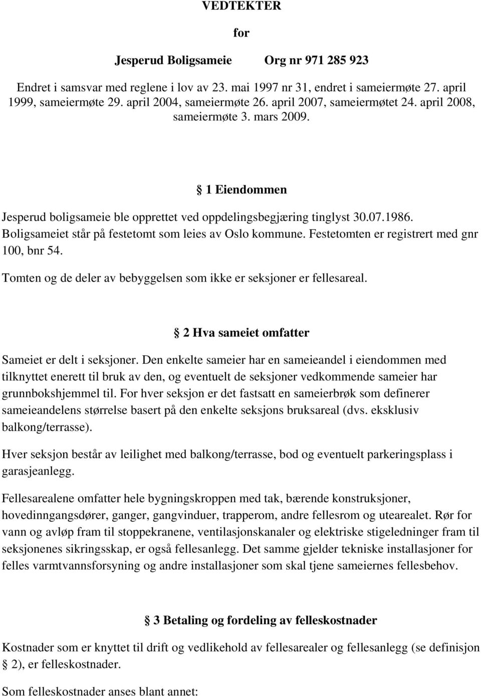 Boligsameiet står på festetomt som leies av Oslo kommune. Festetomten er registrert med gnr 100, bnr 54. Tomten og de deler av bebyggelsen som ikke er seksjoner er fellesareal.