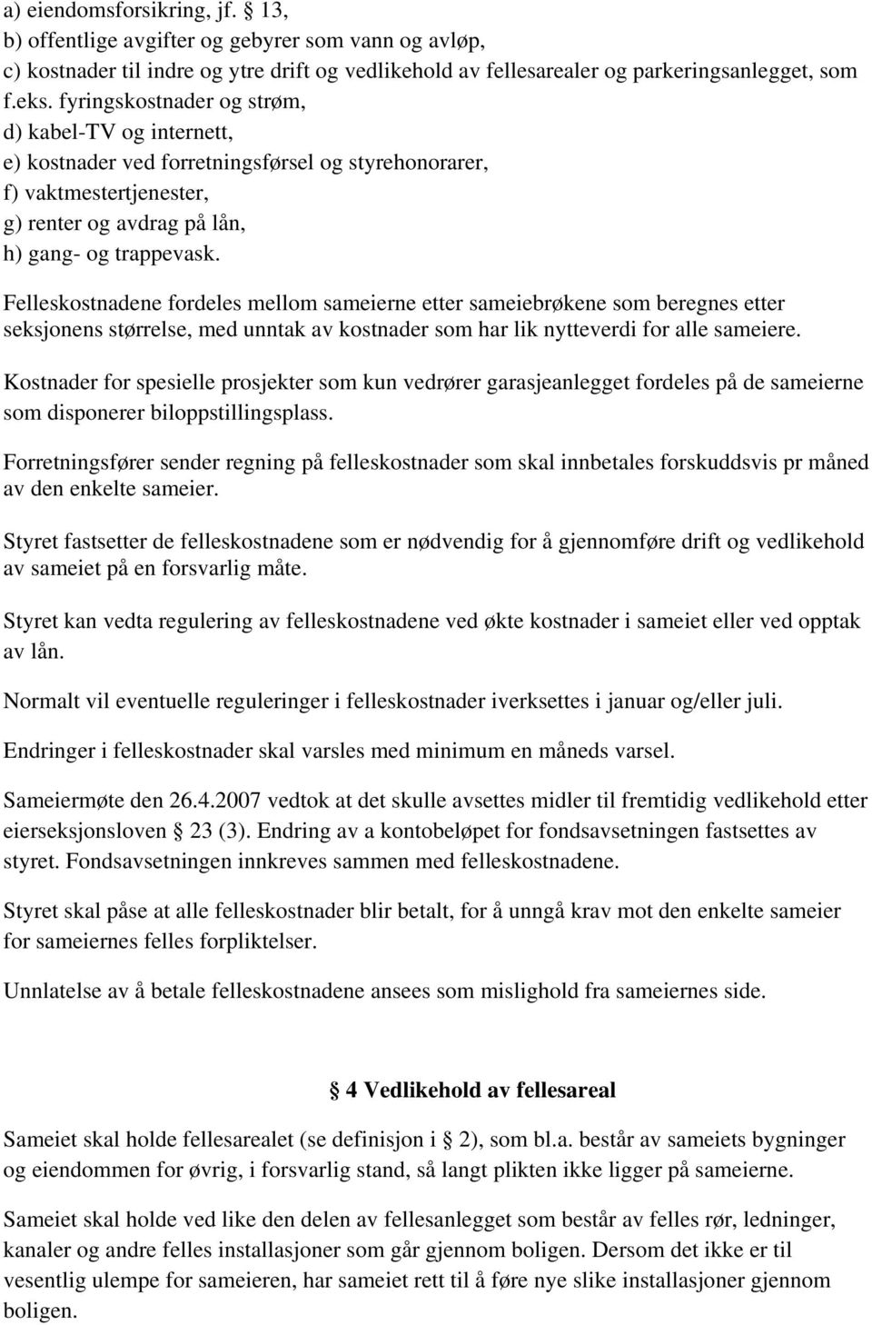 Felleskostnadene fordeles mellom sameierne etter sameiebrøkene som beregnes etter seksjonens størrelse, med unntak av kostnader som har lik nytteverdi for alle sameiere.