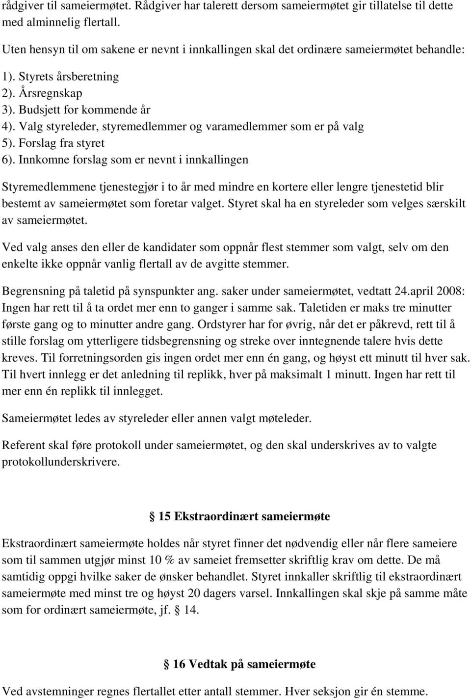 Valg styreleder, styremedlemmer og varamedlemmer som er på valg 5). Forslag fra styret 6).