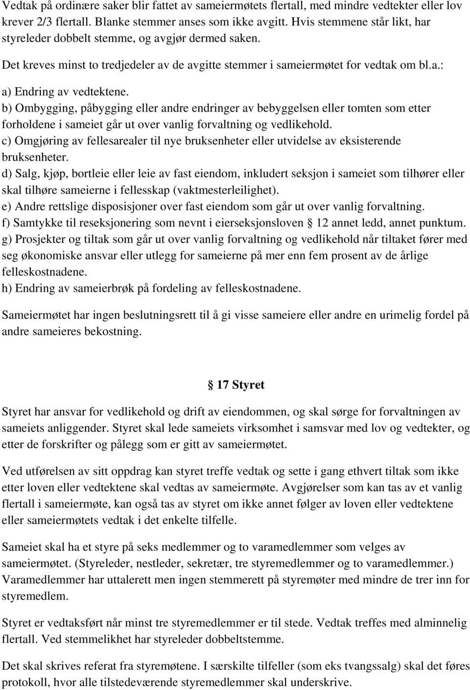 b) Ombygging, påbygging eller andre endringer av bebyggelsen eller tomten som etter forholdene i sameiet går ut over vanlig forvaltning og vedlikehold.