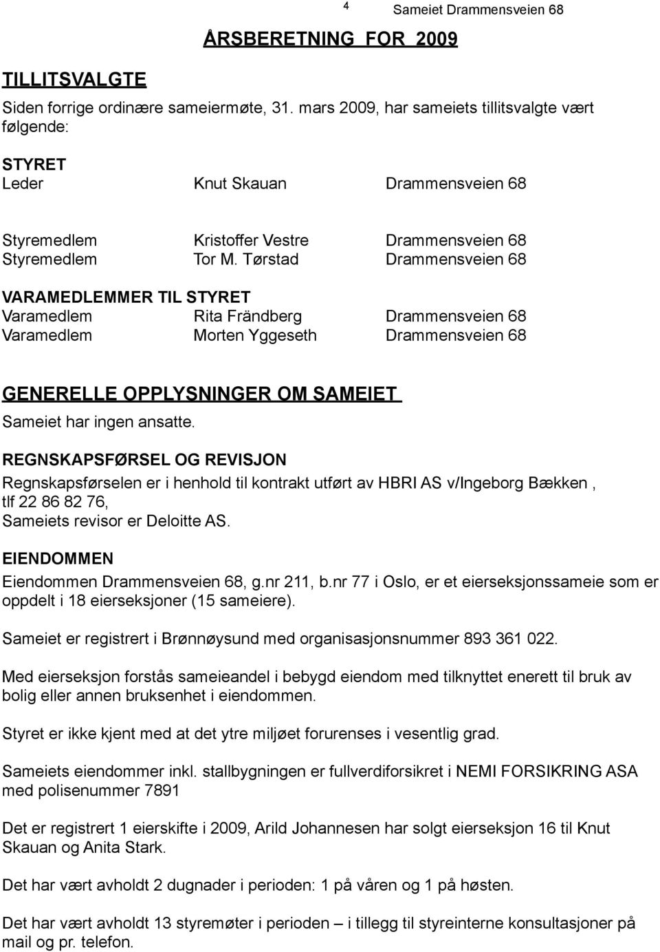 Tørstad Drammensveien 68 VARAMEDLEMMER TIL STYRET Varamedlem Rita Frändberg Drammensveien 68 Varamedlem Morten Yggeseth Drammensveien 68 GENERELLE OPPLYSNINGER OM SAMEIET Sameiet har ingen ansatte.