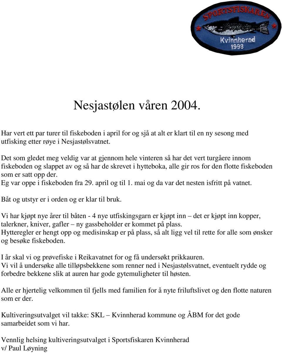 der. Eg var oppe i fiskeboden fra 29. april og til 1. mai og da var det nesten isfritt på vatnet. Båt og utstyr er i orden og er klar til bruk.